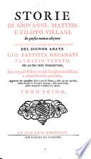 Storie di Giovanni, Matteo, e Filippo Villani, in questa nuova edizione confrontate col celebre codice manoscritto del signor abate Gio. Battista Recanati, patrizio veneto, ed altri due fiorentini, con i quali si sono in più luoghi accresciute, e notabilmente corrette. Aggiontivi due copiosissimi indici, uno de' nomi, e delle cose piu notabili, l'altro di tutte le famigli e italiane, delle quali hanno fatto menzione li suddetti autori