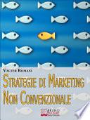 Strategie di Marketing non Convenzionale. Come Imprimere in Maniera Indelebile nella Mente dei Tuoi Clienti il Tuo Brand e i Tuoi Prodotti. (Ebook Italiano - Anteprima Gratis)