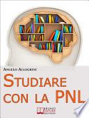Studiare con la PNL. Tutte le Migliori Tecniche di Apprendimento della PNL per Eccellere nello Studio. (Ebook Italiano - Anteprima Gratis)