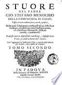 Stuore del padre Gio. Stefano Menochio della Compagnia di Giesu', tessute di varie eruditioni sacre, morali, e profane, nelle quali si dichiarano molti passi oscuri della sacra scrittura, e si risolvono varie questioni amene, e si riferiscono riti antichi, historie curiose, e profittevoli ... Tomo Primo [-terzo]