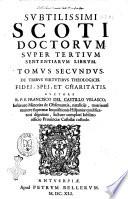 Subtilissimi Scoti doctorum. Super 3. sentetiarum librum. Tomus primus [secundus]. ... Authore R.P.F. Fran.co del Castillo Velasco ..