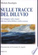 Sulle tracce del diluvio. Un'indagine sulle origini alla luce della Bibbia e della scienza
