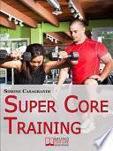 Super Core Training. Scopri le Tecniche e gli Esercizi Migliori per Scolpire il Tuo Fisico e Aumentare la Tua Resistenza. (Ebook Italiano - Anteprima Gratis)