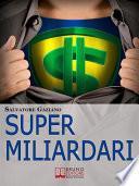 Super miliardari. Da Steve Jobs a Mark Zuckerberg, Vita, Morte, Miracoli, Storie e Segreti degli Uomini più Ricchi del Mondo. (Ebook Italiano - Anteprima Gratis)