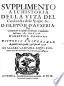 Supplimento All'Historia Della Vita Del Catolico Re delle Spagne, &c. D. Filippo II. d' Austria ; Cioè Compendio di quanto nel mondo è avvenuto dall'anno 1583 fino al 1596 D'Agostino Campana Et Historia Universale di quant' è occorso dal 1596 fino al 1599 Di Cesare Campana Aquilano