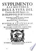 Svpplimento All'Historia Della Vita Del Catolico Re delle Spagne, &c. D. Filippo II. d'Avstria. Cioè Compendio di quanto nel mondo è auuenuto dall'anno 1583. sino al 1596. D'Agostino Campana. Et Historia Vniversale di quat'è occorso dal 1596. sino al 1599
