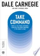 Take Command. Trova la tua forza interiore, stabilisci relazioni durature e vivi come vuoi tu