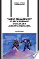 Talent management e successione dei leader. Attrarre, gestire, valorizzare i talenti e pianificare la successione manageriale