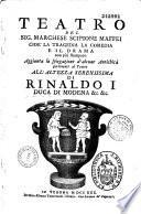 Teatro del sig. Marchese Scipione Maffei cioe' la tragedia la comedia e il drama non più stampato aggiunta la spiegazione d'alcune antichità pertinenti al teatro all' altezza serenissima di Rinaldo I duca di Modena &c. &c