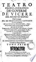 Teatro eroico, e politico de' governi de' vicerè del regno di Napoli dal tempo del re Ferdinando il Cattolico fino al presente. Nel quale si narrano i fatti più illustri, e singolari, accaduti nella città, e Regno di Napoli nel corso di due secoli ... di Domenico Antonio Parrino
