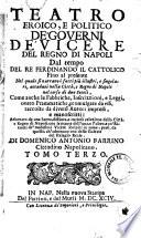 Teatro eroico, e politico de' governi de' vicerè del regno di Napoli dal tempo del re Ferdinando il Cattolico fino al presente. Nel quale si narrano i fatti più illustri, e singolari, accaduti nella città, e Regno di Napoli nel corso di due secoli ... di Domenico Antonio Parrino