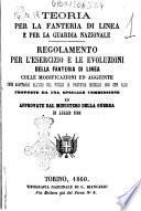 Teoria per la fanteria di linea e per la Guardia Nazionale regolamento per l'esercizio e le evoluzioni della fanteria di linea colle modificazioni ed aggiunte onde adattarlo all'uso del fucile di fanteria modello 1860 con alzo proposte da una speciale commissione ed approvate dal Ministero della guerra in luglio 1860