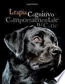 Terapia cognitivo comportamentale del cane. Come intervenire nei disturbi o nelle patologie del comportamento tramite la psicoterapia