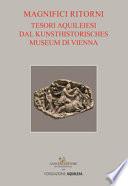 Tesori aquileiesi dal Kunsthistorisches Museum di Vienna. Magnifici ritorni. Catalogo della mostra (Aquileia, 9 giugno al 20 ottobre 2019). Ediz. a colori