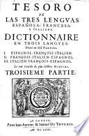 Tesoro de las tres lenguas española, francesa, y italiana. Dictionnaire en trois langues. Divisé en 3. partie. 1. Espagnol-françois-italien. 2. François-italien-espagnol. 3. Italien-françois-espagnol. Le tout recueilli des plus celébres auteurs. Premiere [-troisie'me] partie