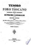 Tesoro del foro toscano o sia Raccolta delle decisioni del Supremo Consiglio e delle Regie Ruote civili delle prime appellazioni della Toscana