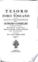 Tesoro del foro toscano, o sia, Raccolta delle decisioni del Supremo consiglio e delle Ruote civili