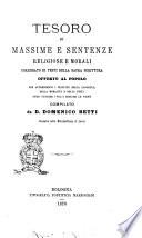Tesoro di massime e sentenze religiose e morali corredato di testi della Sacra Scrittura offerto al popolo per apprendervi i principii della saggezza, della moralità e della pietà onde fuggire i vizi e seguire le virtù compilato da d. Domenico Betti