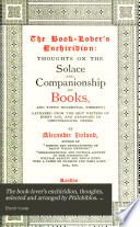 The book-lover's enchiridion, thoughts, selected and arranged by Philobiblos. by A. Ireland