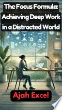The Focus Formula: Achieving Deep Work in a Distracted World