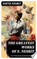The Greatest Works of E. Nesbit (220+ Titles in One Illustrated Edition)