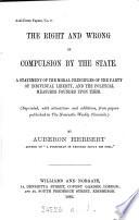 The right and wrong of compulsion by the State. Repr., with alterations from The Newcastle weekly chronicle
