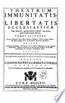Theatrum immunitatis, et libertatis ecclesiasticae tam theorice, quam practice fideliter excerptum juxta Gregorianam bullam. Opus hoc in duos tomos distributum quorum prior quinque partes continet, nempe in prima: accurate disseritur de immunitate locali. In secunda: de personis. In tertia: de rebus, & bonis ecclesiasticis. In quarta: de libertate, & jurisdictione ecclesiastica. In quinta: denique traditur praxis exactissima juxta decisiones, & declarationes Sacrae Congregationis Immunitatis ... Auctore D. Joanne Baptista Carmen Fattolilli Aversano ..