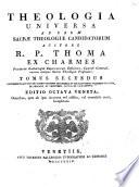 Theologia universa ad usum sacræ theologiæ candidatorum auctore r.p. Thoma ex Charmes. Tomus primus [-secundus]