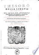 Thesoro della lingua toscana. Nel quale con auttorità de' piu approuati scrittori copiosamente s'insegnano le piu eleganti maniere di esprimer ogni concetto, et sono confrontate per lo piu con le frasi latine, scielte da più dotti, & puri auttori. Del signor Gio. Stefano da Montemerlo gentilhuoumo [sic] di Tortona