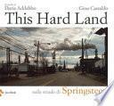This hard land. Sulle strade di Springsteen. Ediz. illustrata