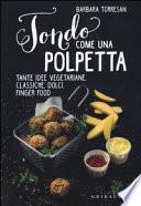 Tondo come una polpetta. Tante idee vegetariane, classiche, dolci, finger food