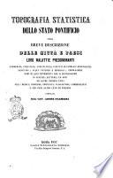 Topografia statistica dello Stato Pontificio ossia breve descrizione delle citta e paesi le loro malattie predominanti, commercio, industria, agricoltura, istituti di pubblica beneficienza, santuarj, acque potabili e minerali, popolazione, nomi di quei benemeriti che si segnalarono in scienze, lettere, ed altri ed altre nozioni utili per i medici, chirurgi, impiegati, viaggiatori, commercianti e per ogni altro ceto di persone /compilata dal cav. Adone Palmieri