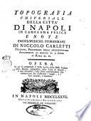 Topografia universale della città di Napoli in Campagna Felice e note enciclopediche storiografiche di Niccolò Carletti ... Opera in cui si comprende il testo scritto dallo stesso autore nella mappa topografica della città di Napoli, ..