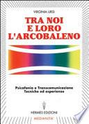 Tra noi e loro l'arcobaleno. Psicofonia e transcomunicazione, tecniche ed esperienze