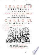 Tragedie christiane del duca Annibale Marchese dedicate all'imperador de' cristiani Carlo VI, il Grande