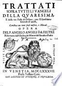Trattati sopra tutti li Vangeli della Quaresima, e delle tre feste di Pasqua, con l'espositione litterale di quelli, condita con viui sensi mistici, e morali. Opera del P. Angelo Angeli da Feltre ..