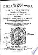 Trattato dell'agricoltura di Piero de' Crescenzi cittadino di Bologna, compilato da lui in latino, e diviso in dodici libri, ne' quali distintamente si tratta delle piante, e degli animali, e di tutte le villerecce utilità, già traslatato nella favella fiorentina, e di nuouo rivisto, e riscontro con testi a penna dallo' Nferigno Accademico della Crusca