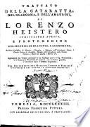 Trattato della cataratta, del glaucoma, e dell'amaurosi, di Lorenzo Heistero ... Aggiungonsi due trattati contenenti le sue Apologie contro il sig. Woolhouse, e il Giornale francese de' letterati, con un indice generale, e interessante sopra il suddetto argomento. Ora nuovamente per maggior comodo e facilita universale dal latino in italiano tradotta