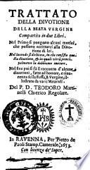 Trattato della diuotione della Beata Vergine compartito in due libri. Nel primo si pongono alcuni motiui, che possono eccittarci alla diuotione di lei, nel secondo si dichiara, in che consista questa diuotione ... del p.d. Teodoro Martinelli ...