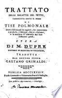 Trattato delle malattie del petto, conosciute sotto il nome di tisi polmonale Dove rischiaransi le cagioni, che concorrono a produrle, i Sintomi, che ne risultano, e la maniera di trattarle nei loro differenti gradi. Opera di M. Dupre' ... tradotta dal dottor fisico Gaetano Grimaldi