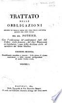 Trattato delle obbligazioni secondo le regole tanto del foro della coscienza quanto del foro civile del Sig. Pothier. Con l'indicazione de' cambiamenti fatti dal Codice civile francese, del Sig.r Bernardi ...