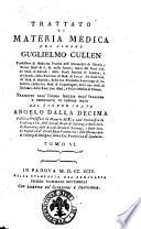 Trattato di materia medica del signor Guglielmo Cullen professore di medicina pratica nell'università di Edemb.; primo med. di s.m. nella Scozia ... Tradotto dall'idioma inglese nell'italiano e corredato di copiose note dal signor conte Angelo Dalladecima pubblico professore di materia medica nell'università di Padova ... Tomo 1. [-6.]