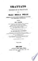 Trattato teorico e pratico dei mali della pelle fondato in su di nuove ricerche di anatomia e di fisiologia patologica opera di P. Rayer ... Recata in italiano con ammende e note da Giovambatista Fantonetti ... Con tavole colorate al naturale volume primo [-secondo]