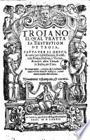 Troiano il qual tratta la destrution de Troia, fatta per li greci, & come per tal destrution, fu edificata Roma, Padoua, e Verona, & molte altre cittade in Italia, per Enea. ..