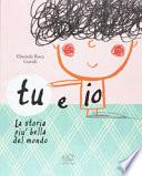 Tu e io. La storia più bella del mondo. Ediz. illustrata