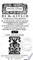 Tutte l'opere di M. Giulio Camillo Delminio; il catalogo delle quali s'ha nella seguente facciata; nuouamente ristampate, & ricorrette da Thomaso Porcacchi con la tauola delle cose notabili, & con le postille in margine