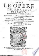 Tutte le opere del R.P.F. Luigi di Granata dell'ordine de' predicatori, vltimamente da lui stesso emendate, accresciute, & quasi formate di nuouo. Tradotte dalla lingua spagnuola, nella nostra italiana. Con l'aggiunta di molte Annotationi, & d'una Prattica del uiuer christiano