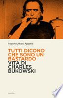 Tutti dicono che sono un bastardo. Vita di Charles Bukowski