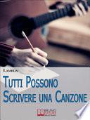 Tutti Possono Scrivere una Canzone. I Passi per Diventare Cantautore Partendo da Zero anche se Non Sai Suonare. (Ebook Italiano - Anteprima Gratis)