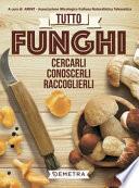 Tutto funghi. Cercarli, conoscerli, raccoglierli